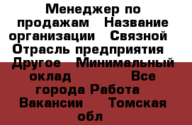 Менеджер по продажам › Название организации ­ Связной › Отрасль предприятия ­ Другое › Минимальный оклад ­ 24 000 - Все города Работа » Вакансии   . Томская обл.